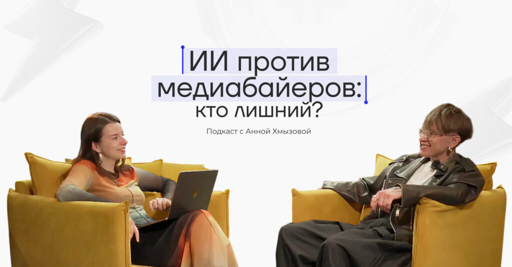 ИИ против медиабайеров: кто лишний? Подкаст с Анной Хмызовой